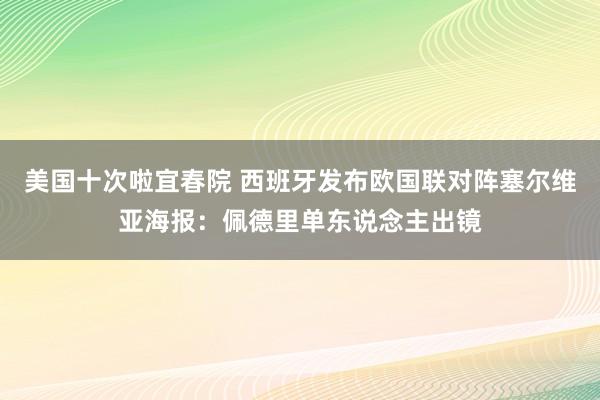 美国十次啦宜春院 西班牙发布欧国联对阵塞尔维亚海报：佩德里单东说念主出镜