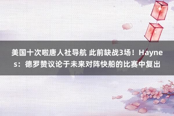 美国十次啦唐人社导航 此前缺战3场！Haynes：德罗赞议论于未来对阵快船的比赛中复出