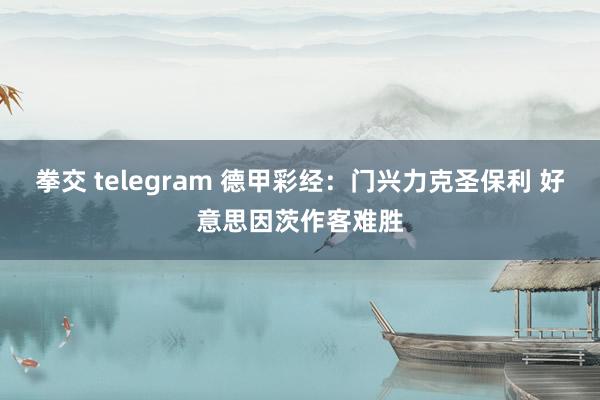 拳交 telegram 德甲彩经：门兴力克圣保利 好意思因茨