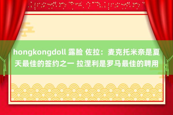 hongkongdoll 露脸 佐拉：麦克托米奈是夏天最佳的