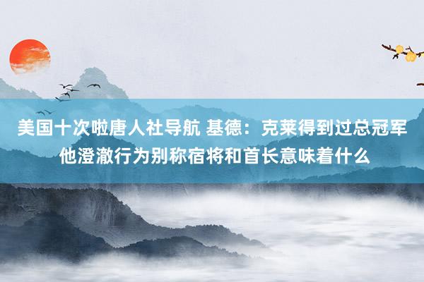 美国十次啦唐人社导航 基德：克莱得到过总冠军 他澄澈行为别称