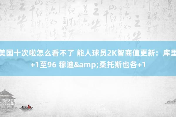 美国十次啦怎么看不了 能人球员2K智商值更新：库里+1至96