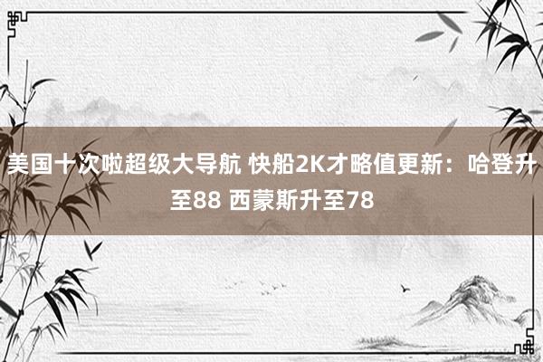 美国十次啦超级大导航 快船2K才略值更新：哈登升至88 西蒙