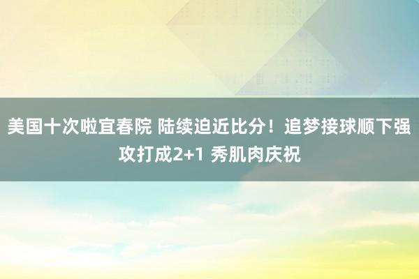 美国十次啦宜春院 陆续迫近比分！追梦接球顺下强攻打成2+1 
