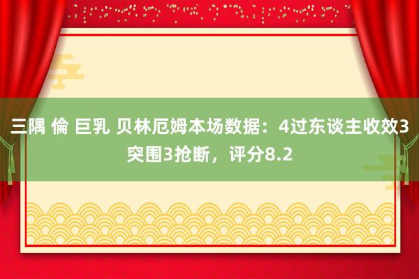 三隅 倫 巨乳 贝林厄姆本场数据：4过东谈主收效3突围3抢断
