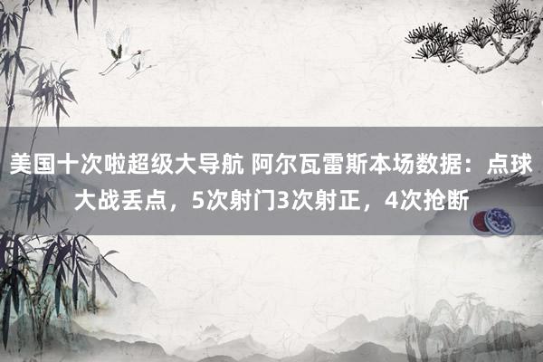 美国十次啦超级大导航 阿尔瓦雷斯本场数据：点球大战丢点，5次