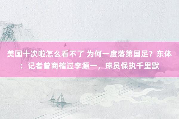 美国十次啦怎么看不了 为何一度落第国足？东体：记者曾商榷过李