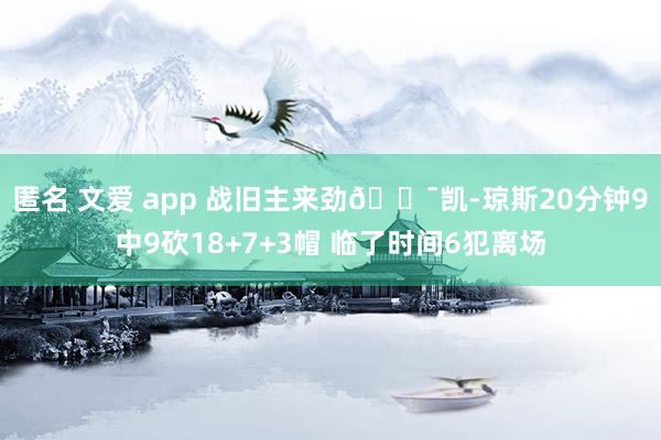 匿名 文爱 app 战旧主来劲😯凯-琼斯20分钟9中9砍18