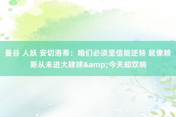 曼谷 人妖 安切洛蒂：咱们必须坚信能逆转 就像赖斯从未进大肆
