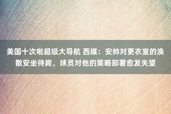 美国十次啦超级大导航 西媒：安帅对更衣室的涣散安坐待毙，球员