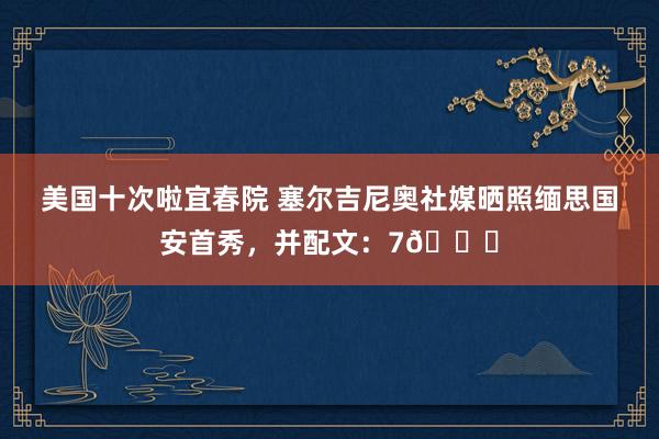 美国十次啦宜春院 塞尔吉尼奥社媒晒照缅思国安首秀，并配文：7